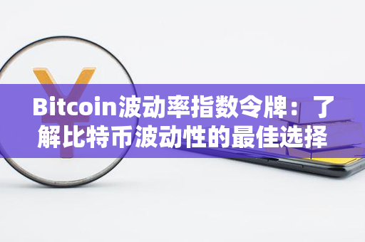 Bitcoin波动率指数令牌：了解比特币波动性的最佳选择！