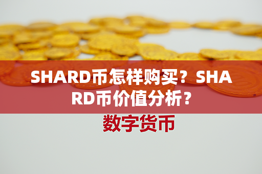 SHARD币怎样购买？SHARD币价值分析？