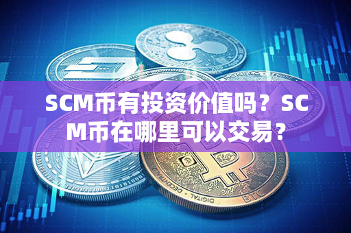 SCM币有投资价值吗？SCM币在哪里可以交易？