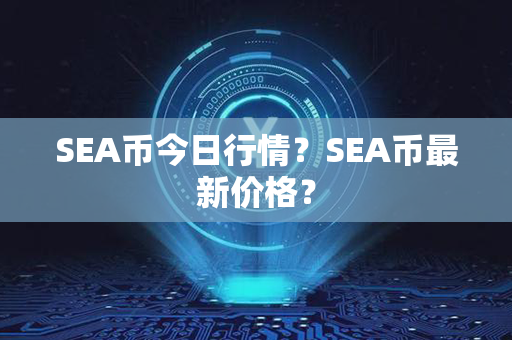 SEA币今日行情？SEA币最新价格？