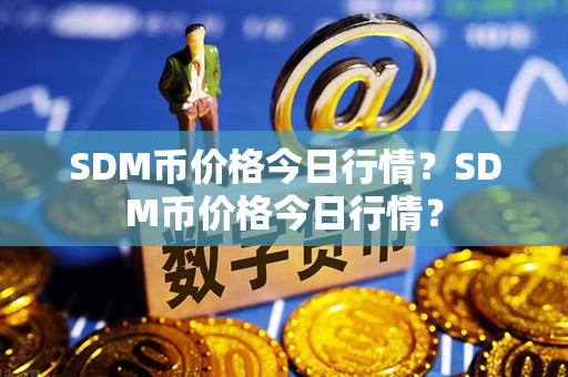 SDM币价格今日行情？SDM币价格今日行情？