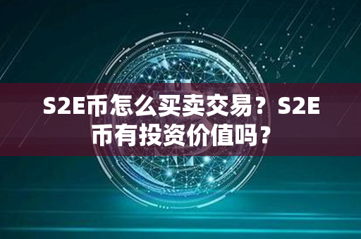 S2E币怎么买卖交易？S2E币有投资价值吗？