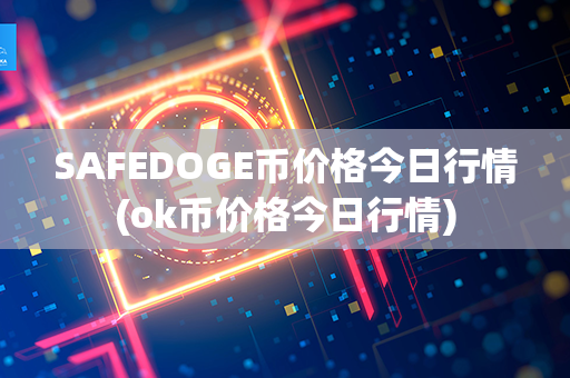 SAFEDOGE币价格今日行情(ok币价格今日行情)