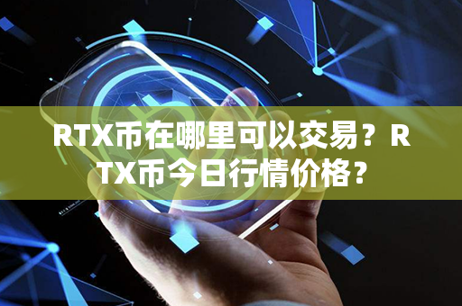 RTX币在哪里可以交易？RTX币今日行情价格？