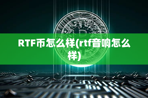 RTF币怎么样(rtf音响怎么样)