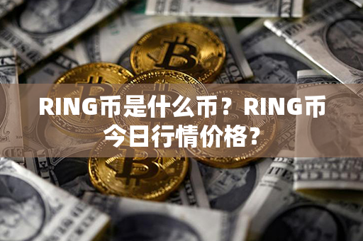 RING币是什么币？RING币今日行情价格？