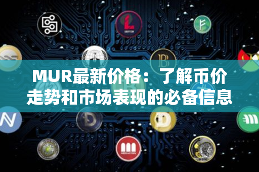 MUR最新价格：了解币价走势和市场表现的必备信息