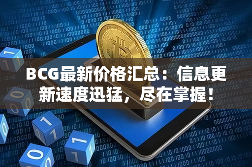 BCG最新价格汇总：信息更新速度迅猛，尽在掌握！