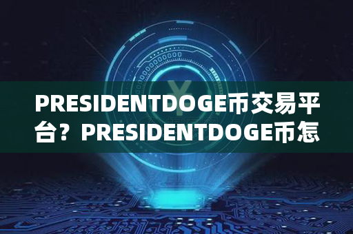 PRESIDENTDOGE币交易平台？PRESIDENTDOGE币怎么样？