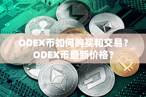 ODEX币如何购买和交易？ODEX币最新价格？