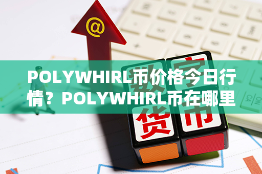 POLYWHIRL币价格今日行情？POLYWHIRL币在哪里可以交易？