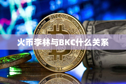 火币李林与BKC什么关系