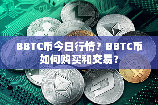 BBTC币今日行情？BBTC币如何购买和交易？