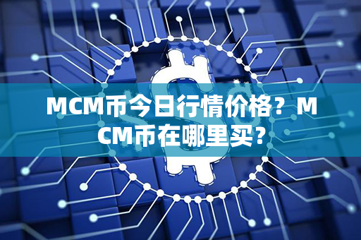 MCM币今日行情价格？MCM币在哪里买？