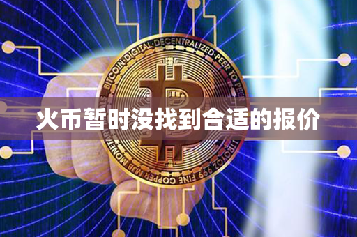 火币暂时没找到合适的报价