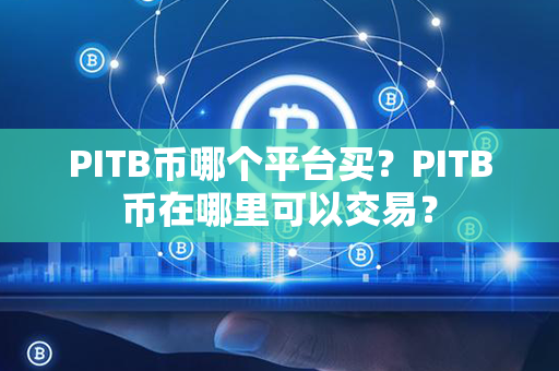 PITB币哪个平台买？PITB币在哪里可以交易？