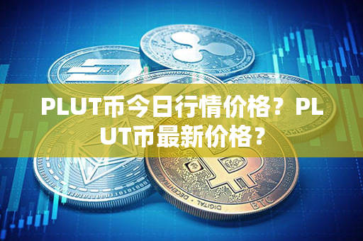 PLUT币今日行情价格？PLUT币最新价格？