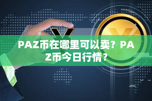 PAZ币在哪里可以卖？PAZ币今日行情？