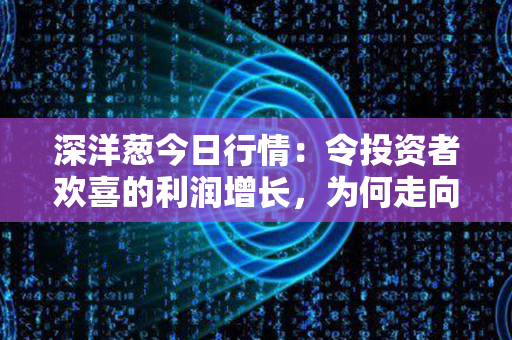 深洋葱今日行情：令投资者欢喜的利润增长，为何走向上升的趋势？