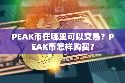 PEAK币在哪里可以交易？PEAK币怎样购买？