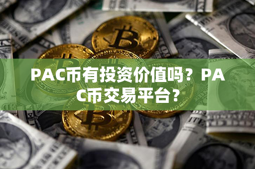 PAC币有投资价值吗？PAC币交易平台？