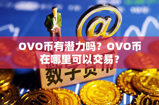 OVO币有潜力吗？OVO币在哪里可以交易？