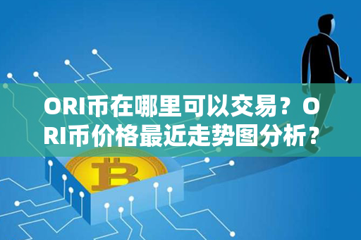 ORI币在哪里可以交易？ORI币价格最近走势图分析？