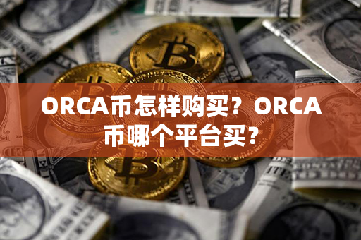 ORCA币怎样购买？ORCA币哪个平台买？