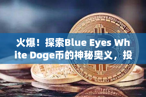 火爆！探索Blue Eyes White Doge币的神秘奥义，投资者纷纷涌入