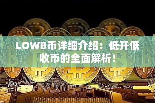 LOWB币详细介绍：低开低收币的全面解析！