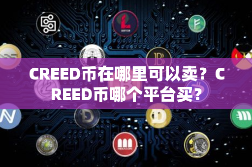 CREED币在哪里可以卖？CREED币哪个平台买？