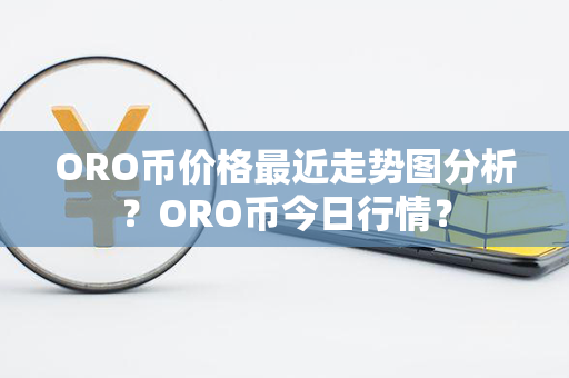 ORO币价格最近走势图分析？ORO币今日行情？