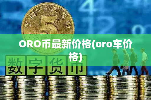 ORO币最新价格(oro车价格)