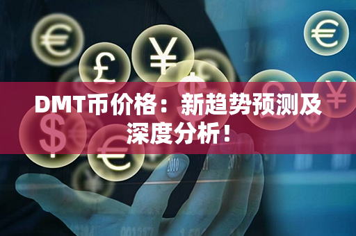 DMT币价格：新趋势预测及深度分析！