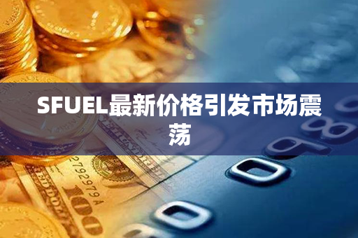 SFUEL最新价格引发市场震荡