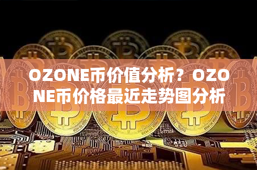 OZONE币价值分析？OZONE币价格最近走势图分析？