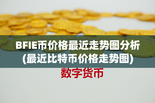 BFIE币价格最近走势图分析(最近比特币价格走势图)