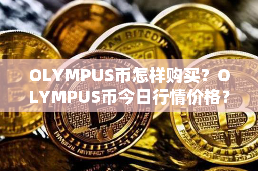 OLYMPUS币怎样购买？OLYMPUS币今日行情价格？