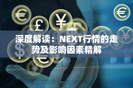 深度解读：NEXT行情的走势及影响因素精解