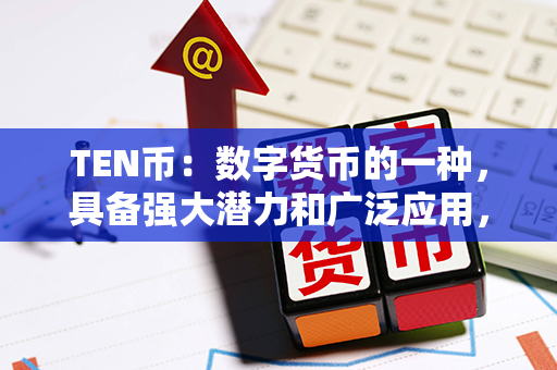 TEN币：数字货币的一种，具备强大潜力和广泛应用，引领未来金融科技革新