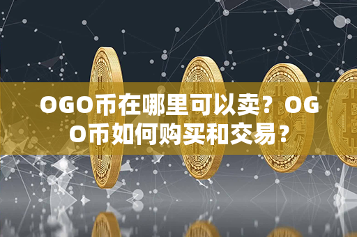 OGO币在哪里可以卖？OGO币如何购买和交易？