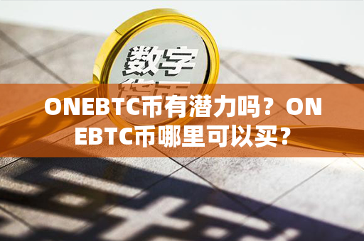 ONEBTC币有潜力吗？ONEBTC币哪里可以买？