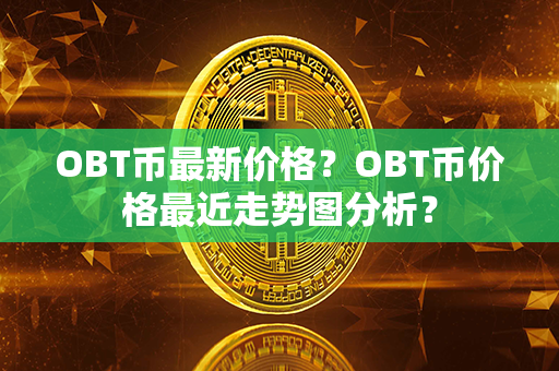 OBT币最新价格？OBT币价格最近走势图分析？