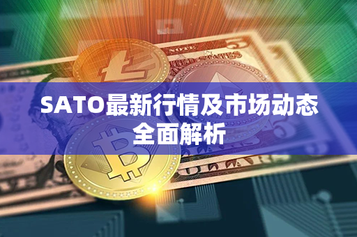 SATO最新行情及市场动态全面解析