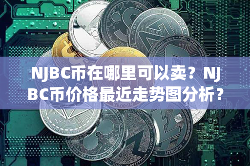 NJBC币在哪里可以卖？NJBC币价格最近走势图分析？