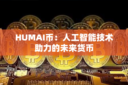 HUMAI币：人工智能技术助力的未来货币