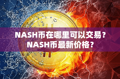 NASH币在哪里可以交易？NASH币最新价格？