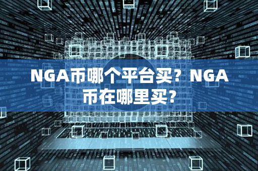 NGA币哪个平台买？NGA币在哪里买？