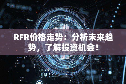 RFR价格走势：分析未来趋势，了解投资机会！