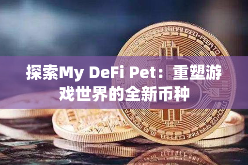 探索My DeFi Pet：重塑游戏世界的全新币种